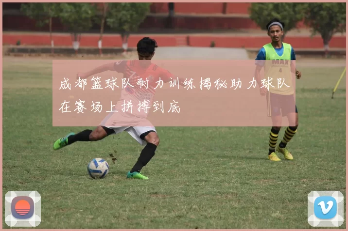成都篮球队耐力训练揭秘助力球队在赛场上拼搏到底