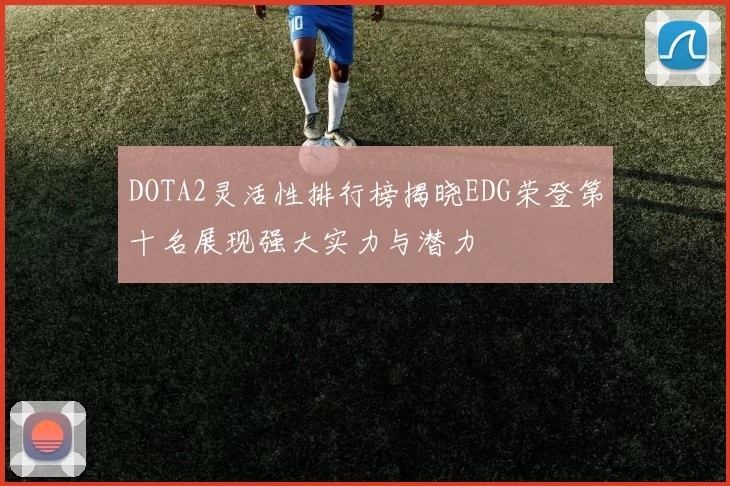 DOTA2灵活性排行榜揭晓EDG荣登第十名展现强大实力与潜力