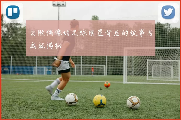 打败偶像的足球明星背后的故事与成就揭秘
