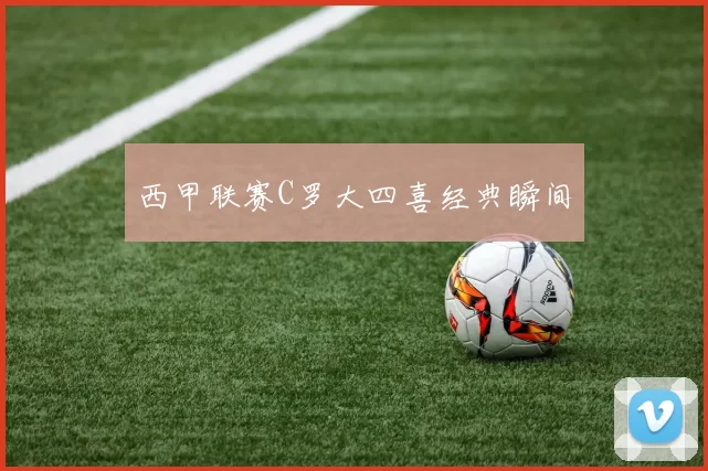 西甲联赛C罗大四喜经典瞬间