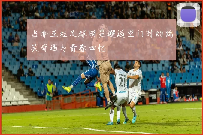 当非正经足球明星邂逅空门时的搞笑奇遇与青春回忆
