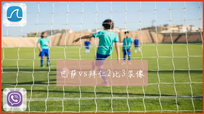 巴萨vs拜仁2比3录像