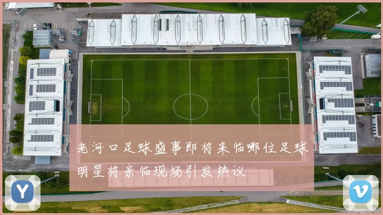 老河口足球盛事即将来临哪位足球明星将亲临现场引发热议