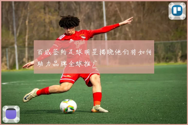 百威签约足球明星揭晓他们将如何助力品牌全球推广