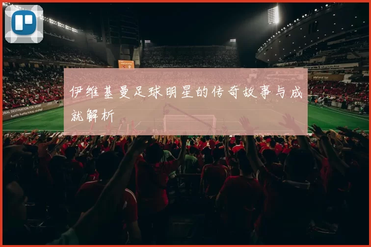 伊维基曼足球明星的传奇故事与成就解析