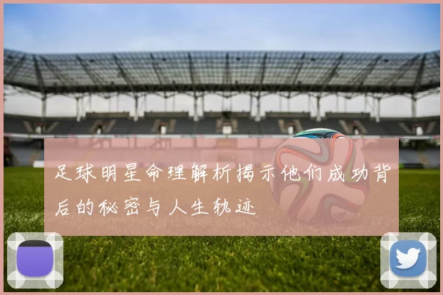 足球明星命理解析揭示他们成功背后的秘密与人生轨迹