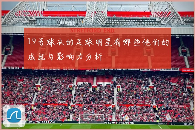 19号球衣的足球明星有哪些他们的成就与影响力分析