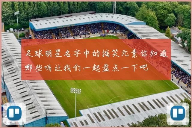 足球明星名字中的搞笑元素你知道哪些吗让我们一起盘点一下吧