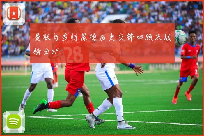 曼联与多特蒙德历史交锋回顾及战绩分析
