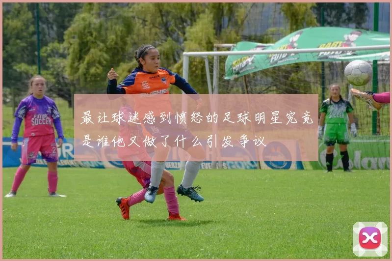 最让球迷感到愤怒的足球明星究竟是谁他又做了什么引发争议