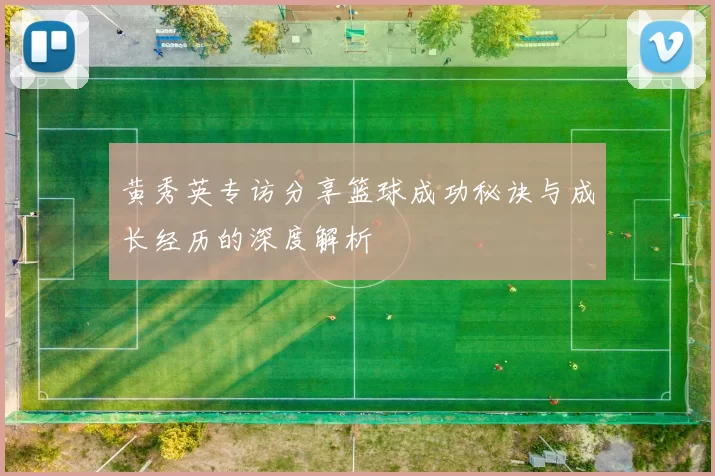黄秀英专访分享篮球成功秘诀与成长经历的深度解析