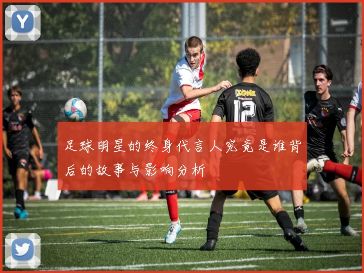 足球明星的终身代言人究竟是谁背后的故事与影响分析