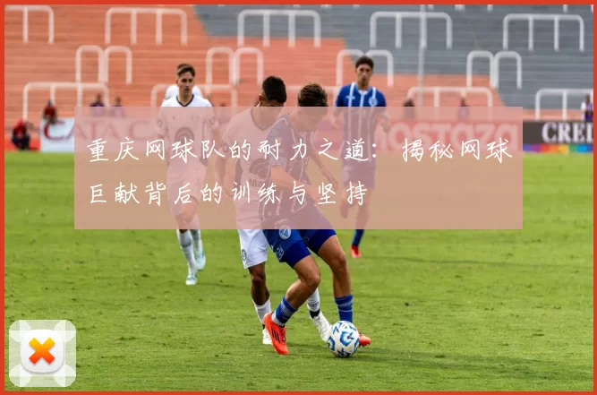 重庆网球队的耐力之道：揭秘网球巨献背后的训练与坚持