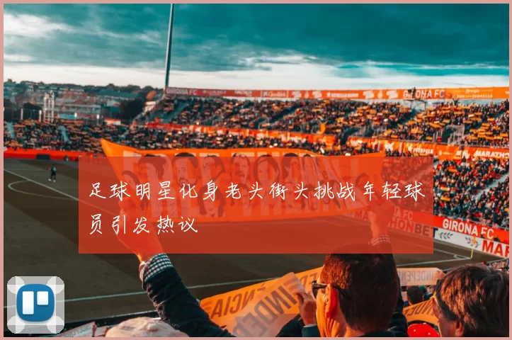 足球明星化身老头街头挑战年轻球员引发热议