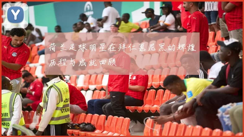 荷兰足球明星在拜仁慕尼黑的辉煌历程与成就回顾