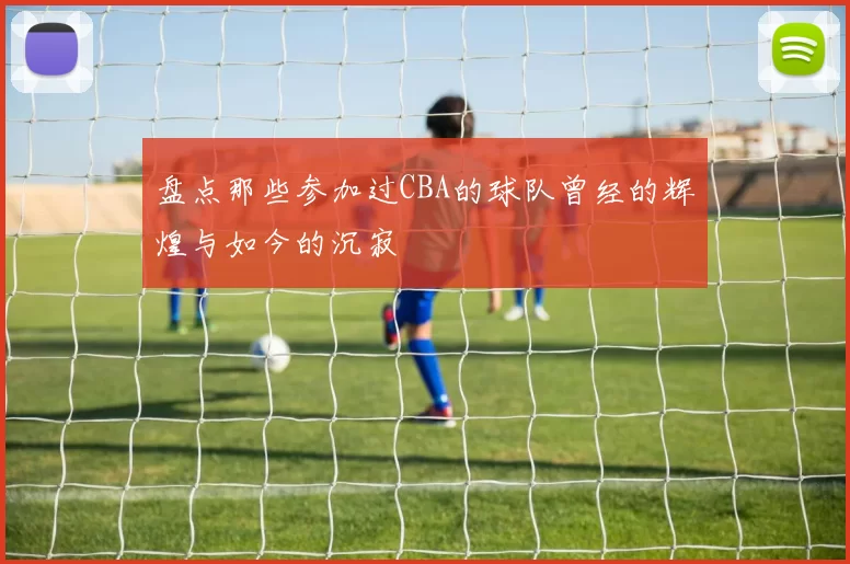 盘点那些参加过CBA的球队曾经的辉煌与如今的沉寂