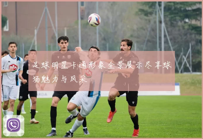 足球明星卡通形象全景展示尽享球场魅力与风采