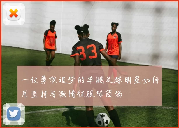 一位勇敢追梦的单腿足球明星如何用坚持与激情征服绿茵场