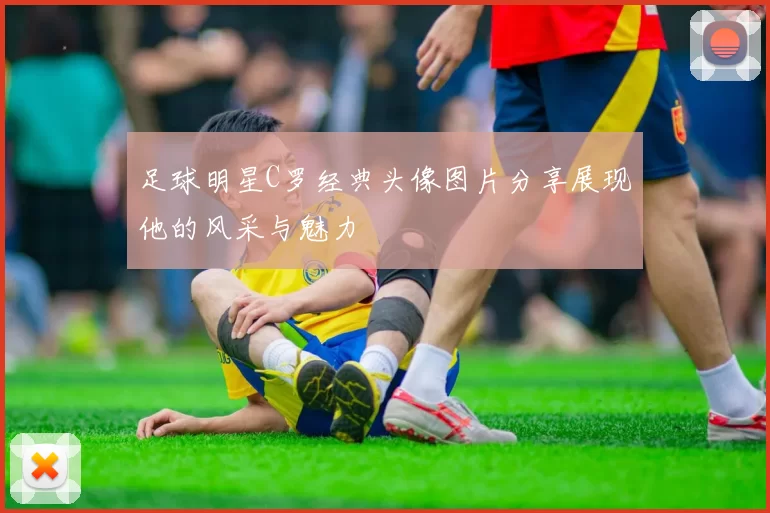 足球明星C罗经典头像图片分享展现他的风采与魅力