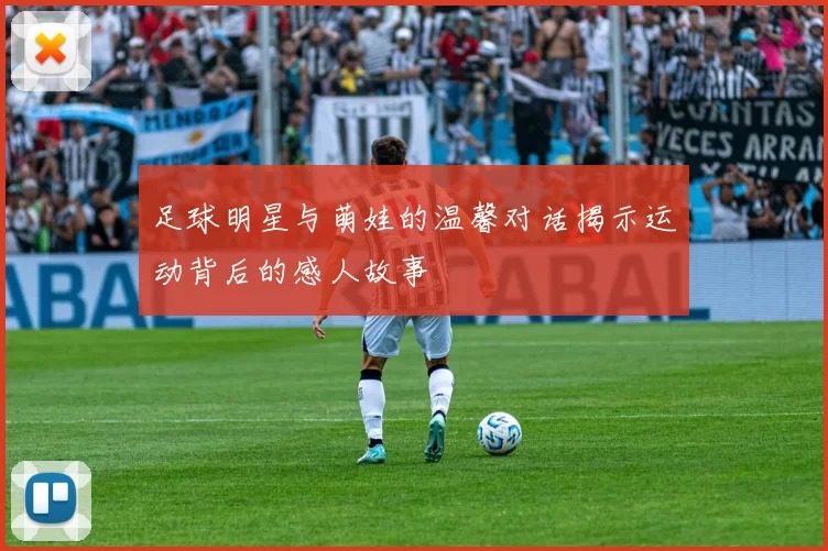 足球明星与萌娃的温馨对话揭示运动背后的感人故事