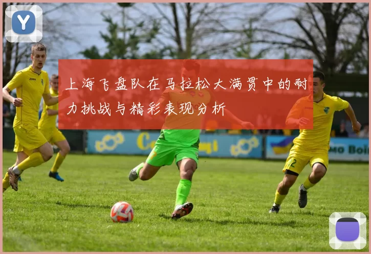 上海飞盘队在马拉松大满贯中的耐力挑战与精彩表现分析