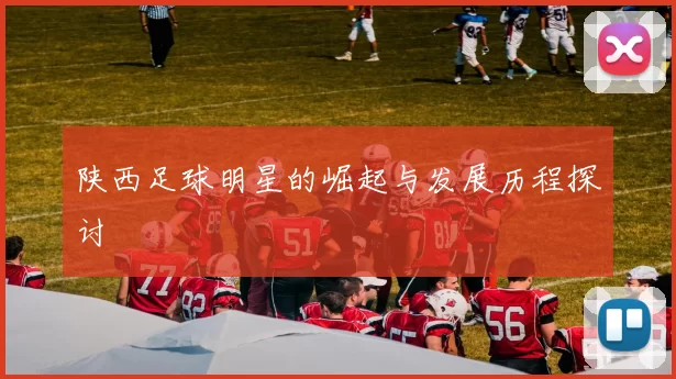 陕西足球明星的崛起与发展历程探讨