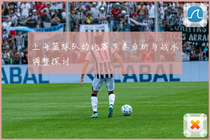 上海篮球队的比赛节奏分析与战术调整探讨