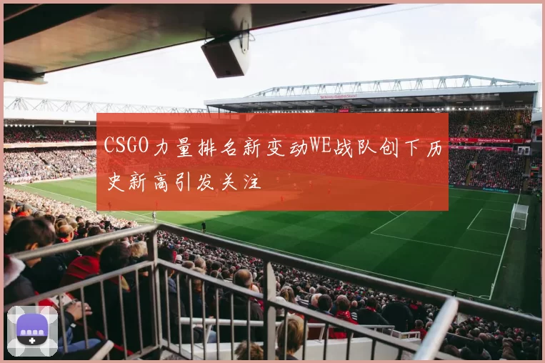 CSGO力量排名新变动WE战队创下历史新高引发关注