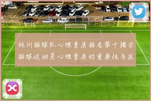 杭州排球队心理素质排名第十揭示排球运动员心理素质的重要性与发展潜力