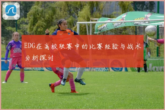 EDG在高校联赛中的比赛经验与战术分析探讨