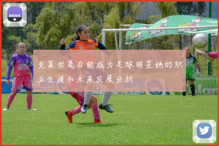 克莱尔是否能成为足球明星她的职业生涯和未来发展分析