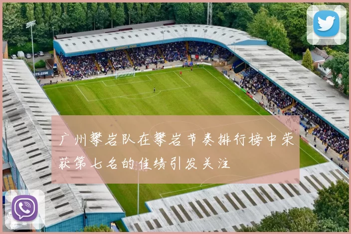 广州攀岩队在攀岩节奏排行榜中荣获第七名的佳绩引发关注