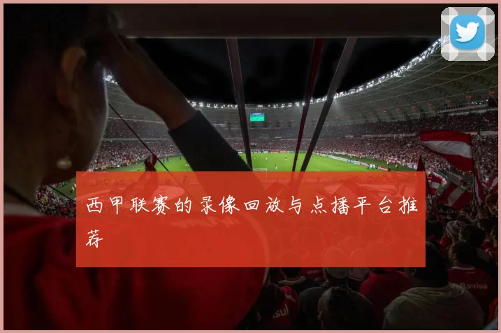 西甲联赛的录像回放与点播平台推荐