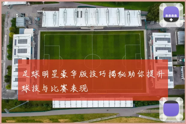足球明星豪华版技巧揭秘助你提升球技与比赛表现