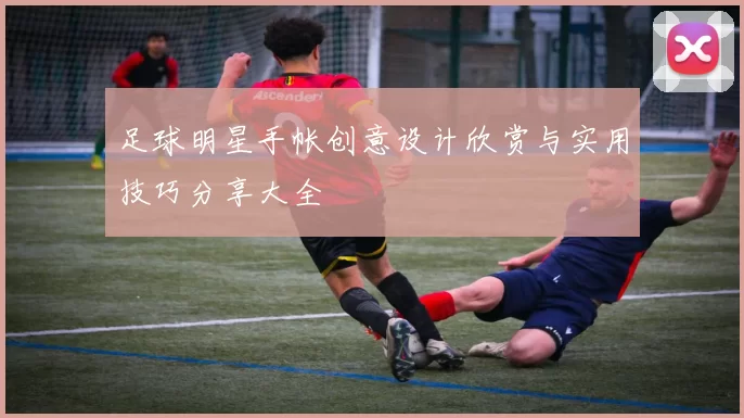足球明星手帐创意设计欣赏与实用技巧分享大全