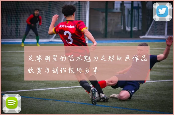 足球明星的艺术魅力足球绘画作品欣赏与创作技巧分享