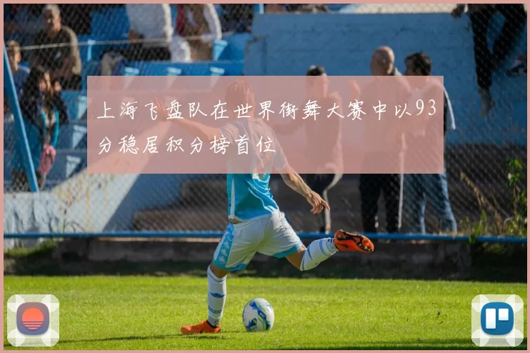 上海飞盘队在世界街舞大赛中以93分稳居积分榜首位
