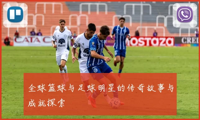全球篮球与足球明星的传奇故事与成就探索
