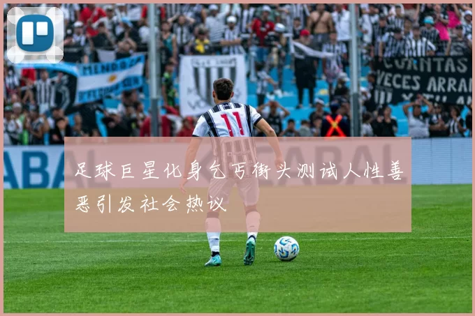 足球巨星化身乞丐街头测试人性善恶引发社会热议