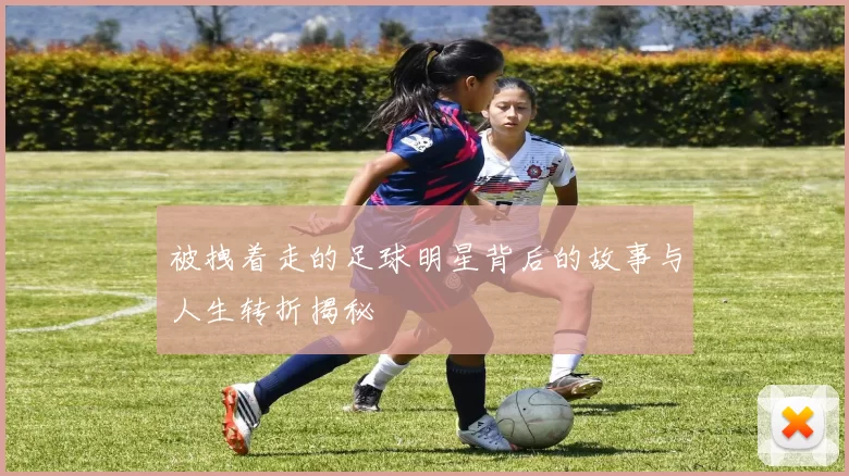 被拽着走的足球明星背后的故事与人生转折揭秘