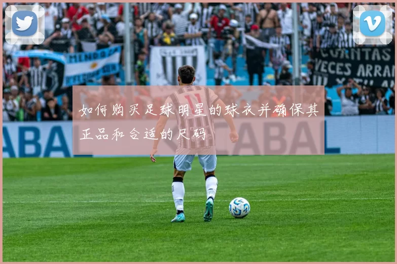 如何购买足球明星的球衣并确保其正品和合适的尺码