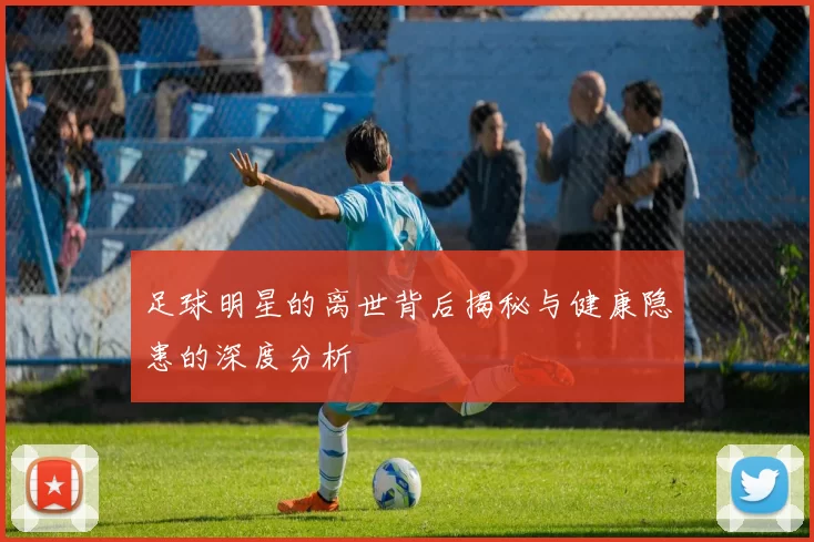 足球明星的离世背后揭秘与健康隐患的深度分析