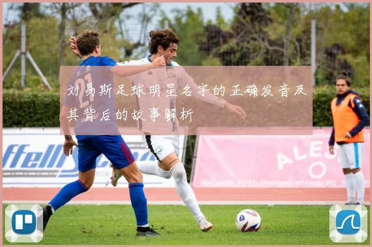 刘易斯足球明星名字的正确发音及其背后的故事解析