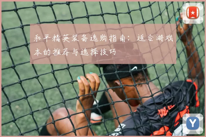 和平精英装备选购指南：适合游戏本的推荐与选择技巧