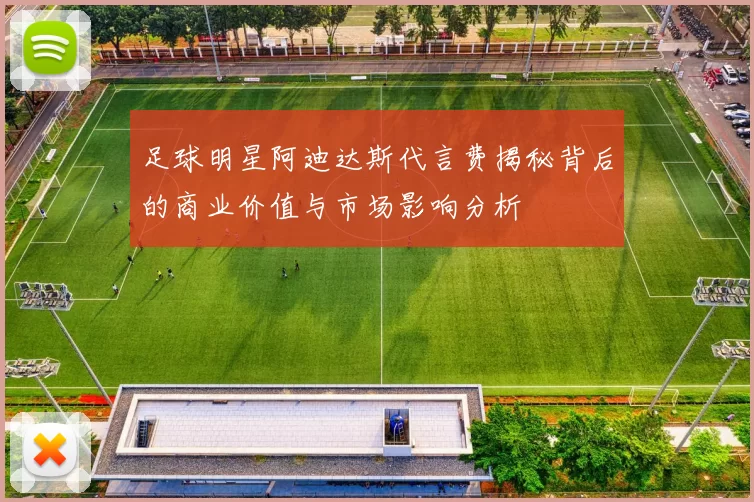 足球明星阿迪达斯代言费揭秘背后的商业价值与市场影响分析