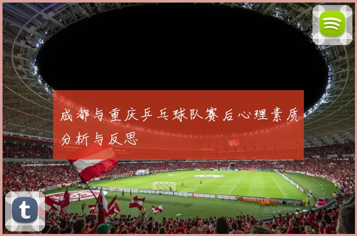 成都与重庆乒乓球队赛后心理素质分析与反思