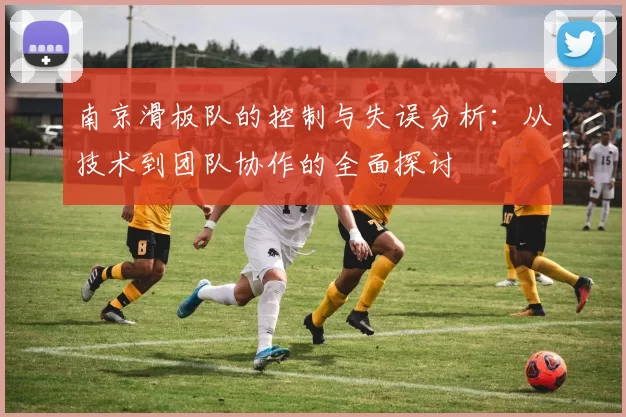 南京滑板队的控制与失误分析：从技术到团队协作的全面探讨