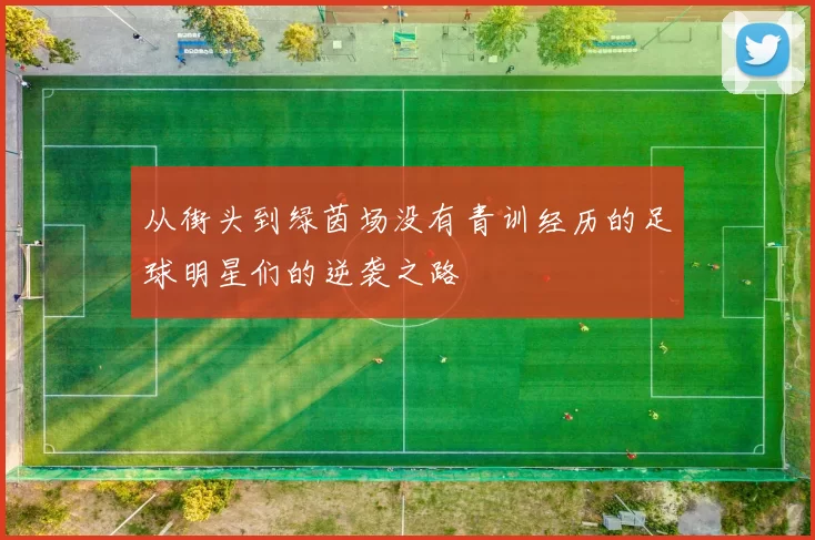 从街头到绿茵场没有青训经历的足球明星们的逆袭之路