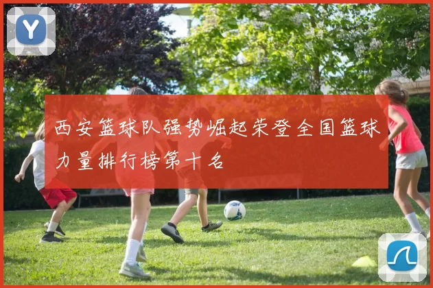西安篮球队强势崛起荣登全国篮球力量排行榜第十名