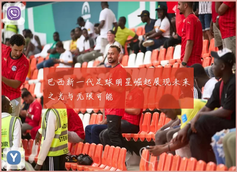 巴西新一代足球明星崛起展现未来之光与无限可能